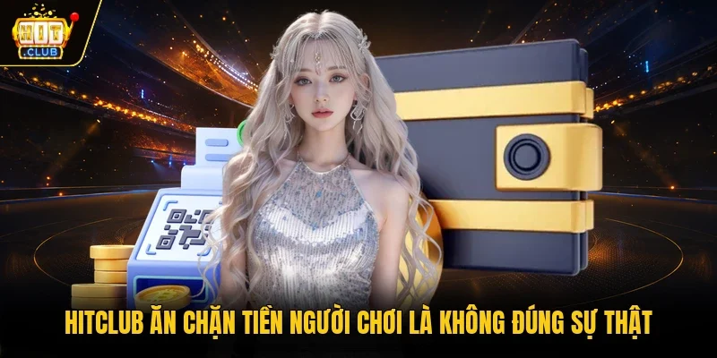 Hitclub ăn chặn tiền người chơi là không đúng sự thật