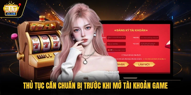 Thủ tục cần chuẩn bị trước khi mở tài khoản game